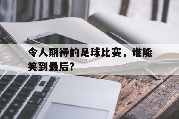 令人期待的足球比赛，谁能笑到最后？